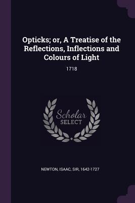 Opticks; or, A Treatise of the Reflections, Inflections and Colours of Light: 1718