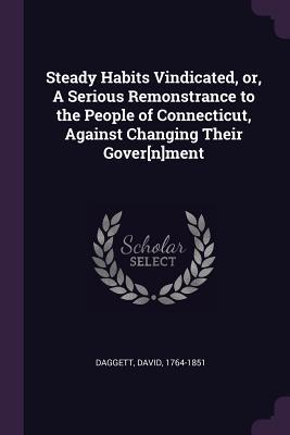 Steady Habits Vindicated, or, A Serious Remonstrance to the People of Connecticut, Against Changing Their Gover[n]ment