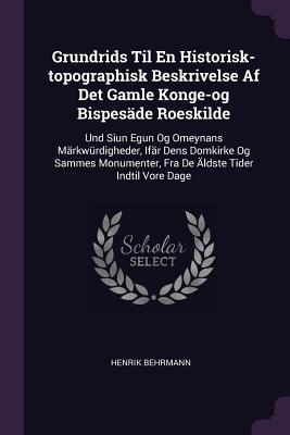 Grundrids Til En Historisk-topographisk Beskrivelse Af Det Gamle Konge-og Bispesäde Roeskilde: Und Siun Egun Og Omeynans Märkwürdigheder, Ifär Dens ... Fra De Äldste Tider Indtil Vore Dage