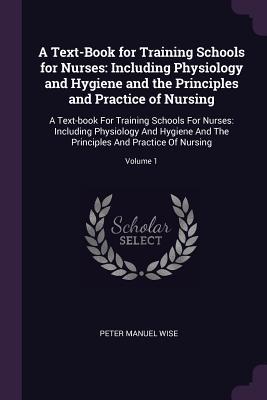 A Text-Book for Training Schools for Nurses: Including Physiology and Hygiene and the Principles and Practice of Nursing: A Text-book For Training ... Principles And Practice Of Nursing; Volume 1