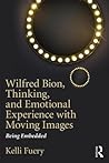 Wilfred Bion, Thinking, and Emotional Experience with Moving Images: Being Embedded Wilfred Bion, Thinking, and Emotional Experience with Moving Images: Being Embedded