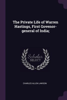 The Private Life of Warren Hastings, First Govenor-general of India;