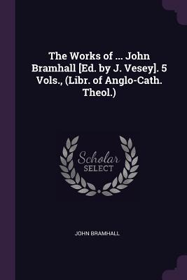 The Works of John Bramhall in 5 Volumes (Libr. of Anglo-Cath. Theol.)
