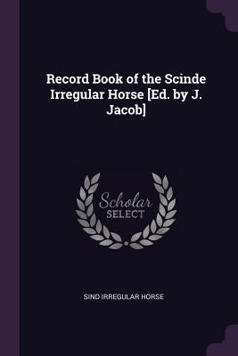 Record Book of the Scinde Irregular Horse [Ed. by J. Jacob]