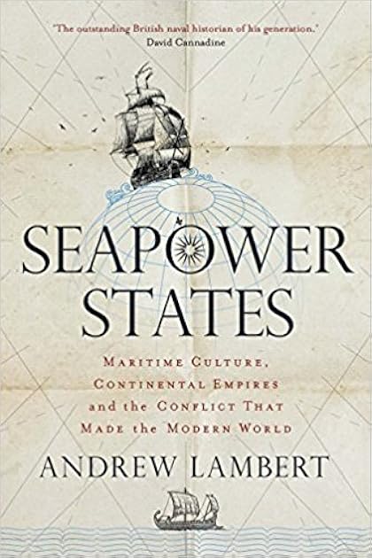 Seapower States: Maritime Culture, Continental Empires and the Conflict That Made the Modern World
