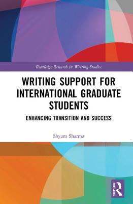 Writing Support for International Graduate Students: Enhancing Transition and Success (Routledge Research in Writing Studies)