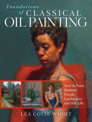 Foundations of Classical Oil Painting: How to Paint Realistic People, Landscapes and Still Life (Paperback)