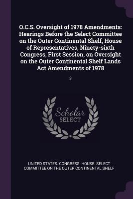 O.C.S. Oversight of 1978 Amendments: Hearings Before the Select Committee on the Outer Continental Shelf, House of Representatives, Ninety-sixth ... Shelf Lands Act Amendments of 1978: 3