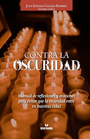 Contra la oscuridad: Manual de reflexiones y oraciones para evitar que la oscuridad entre en nuestras vidas (Spanish Edition)