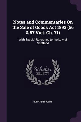 Notes and Commentaries On the Sale of Goods Act 1893 (56 & 57 Vict. Ch. 71): With Special Reference to the Law of Scotland