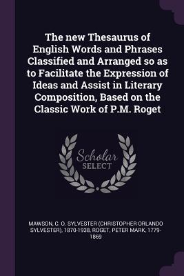 The new Thesaurus of English Words and Phrases Classified and Arranged so as to Facilitate the Expression of Ideas and Assist in Literary Composition, Based on the Classic Work of P.M. Roget