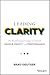 Leading Clarity: The Breakthrough Strategy to Unleash People, Profit, and Performance
