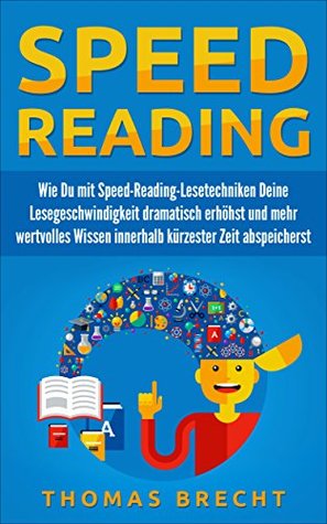 Speed Reading: Wie Du mit Speed-Reading-Lesetechniken Deine Lesegeschwindigkeit dramatisch erhöhst und mehr wertvolles Wissen innerhalb kürzester Zeit abspeicherst (German Edition)
