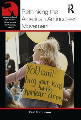 Rethinking the American Antinuclear Movement (American Social and Political Movements of the 20th Century)