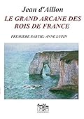 Le grand arcane des rois de France - Première partie : Anne Lupin