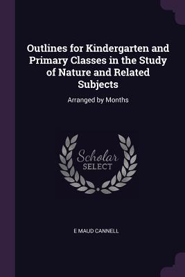 Outlines for Kindergarten and Primary Classes in the Study of Nature and Related Subjects: Arranged by Months