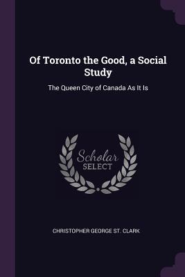 Of Toronto the Good, a Social Study: The Queen City of Canada As It Is