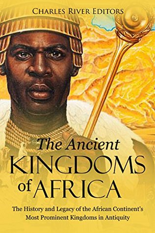 The Ancient Kingdoms of Africa: The History and Legacy of the African Continent’s Most Prominent Kingdoms in Antiquity (Kindle Edition)