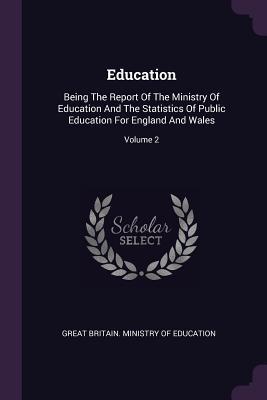 Education: Being The Report Of The Ministry Of Education And The Statistics Of Public Education For England And Wales; Volume 2