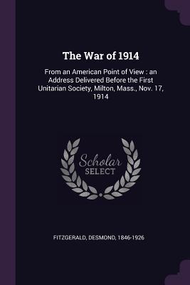 The War of 1914: From an American Point of View : an Address Delivered Before the First Unitarian Society, Milton, Mass., Nov. 17, 1914