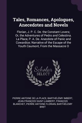 Tales, Romances, Apologues, Anecedotes and Novels: Florian, J. P. C. De. the Constant Lovers; Or, the Adventures of Pedro and Celestina. La Place, P. ... of the Youth Caumont, From the Massacre O