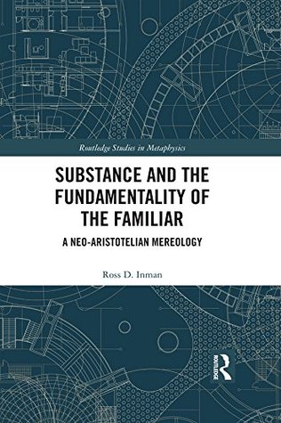 Substance and the Fundamentality of the Familiar: A Neo-Aristotelian Mereology (Routledge Studies in Metaphysics)