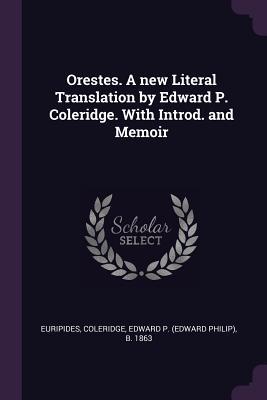 Orestes. A new Literal Translation by Edward P. Coleridge. With Introd. and Memoir