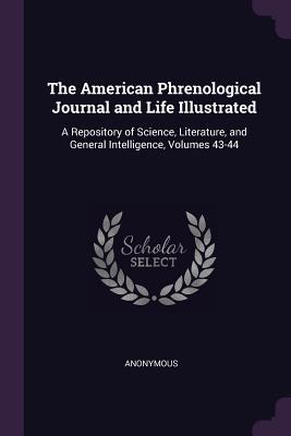 The American Phrenological Journal and Life Illustrated: A Repository of Science, Literature, and General Intelligence, Volumes 43-44