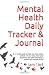 Mental Health Daily Tracker & Journal: A guide to help you take better control of your day, track your emotions and other key factors around your mental health
