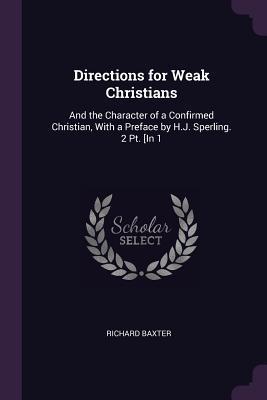 Directions for Weak Christians: And the Character of a Confirmed Christian, with a Preface by H.J. Sperling. 2 Pt. [in 1