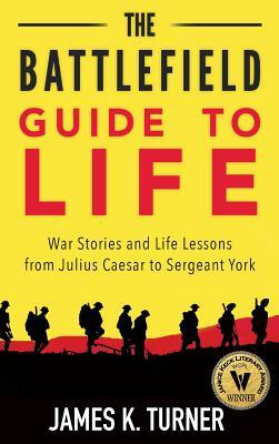 The Battlefield Guide to Life: War Stories and Life Lessons from Julius Caesar to Sergeant York