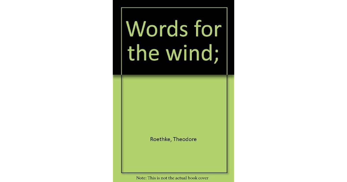 Words for the wind; by Theodore Roethke