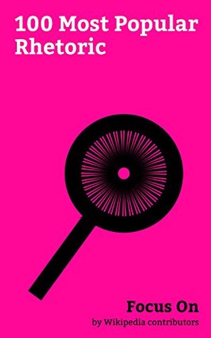 Focus On: 100 Most Popular Rhetoric: Satire, Figure of Speech, Ad Hominem, Thesis, Burlesque, Dialectic, Sarcasm, Method of Loci, Logos, Synecdoche, etc. (Kindle Edition)