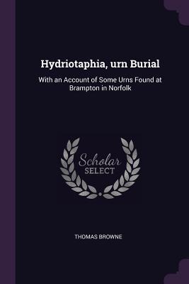 Hydriotaphia, urn Burial: With an Account of Some Urns Found at Brampton in Norfolk