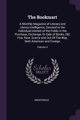 The Bookmart: A Monthly Magazine of Literary and Library Intelligence, Devoted to the Individual Interest of the Public in the Purchase, Exchange, Or ... Both American and Foreign; Volume 4