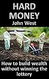 Hard Money - How to build wealth without winning the lottery by John   West