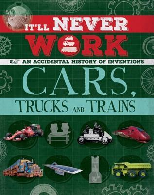 Cars, Trucks and Trains: An Accidental History of Inventions (It'll Never Work)