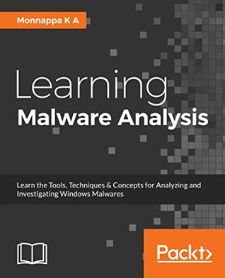 Learning Malware Analysis: Explore the concepts, tools, and techniques to analyze and investigate Windows malware