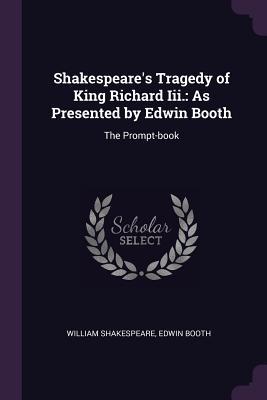 Tragedy of King Richard III.: As Presented by Edwin Booth: The Prompt-Book