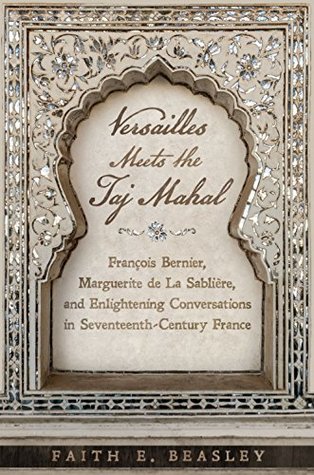 Versailles Meets the Taj Mahal: François Bernier, Marguerite de la Sablière, and Enlightening Conversations in Seventeenth-Century France (Kindle Edition)