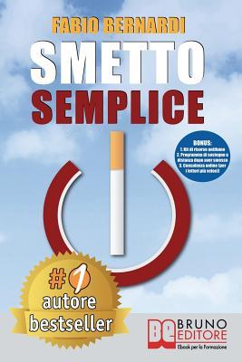 Smetto Semplice: Il Sistema Definitivo Che Ti Aiuta a Smettere Di Fumare Senza Lottare, Che Ti Svela Come Non Ricominciare E Non Ti Abbandona Dopo Aver Smesso