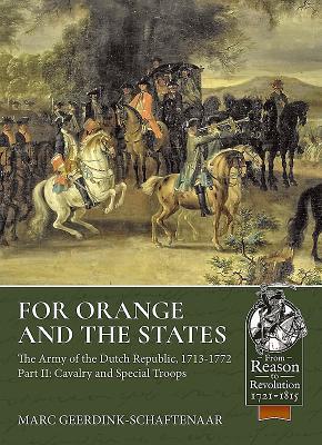 For Orange and the States: The Army of the Dutch Republic, 1713-1772: Part II: Cavalry and Special Troops (From Reason to Revolution 1721-1815)