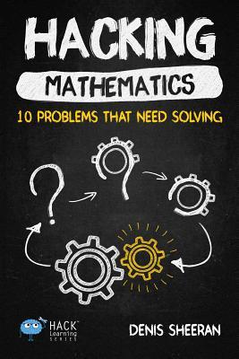 Hacking Mathematics: 10 Problems That Need Solving (Hack Learning Series)