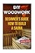 DIY Woodwork: Beginner?s Gu...