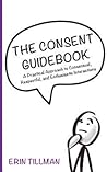 The Consent Guidebook: A Practical Approach to Consensual, Respectful, and Enthusiastic Interactions The Consent Guidebook: A Practical Approach to Consensual, Respectful, and Enthusiastic Interactions