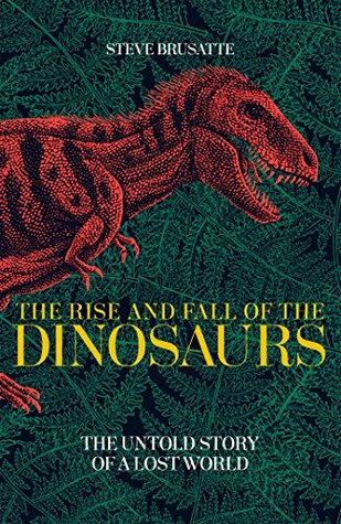 The Rise and Fall of the Dinosaurs: The Untold Story of a Lost World