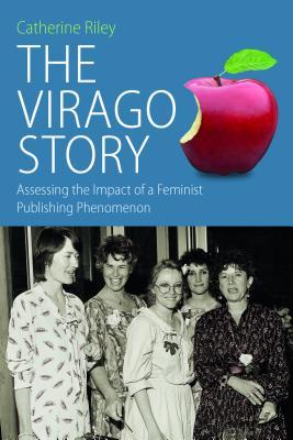 The Virago Story: Assessing the Impact of a Feminist Publishing Phenomenon (Protest, Culture & Society, 23)