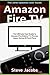 Amazon Fire TV: Fire Stick: The Ultimate User Guide to Amazon Fire Stick To TV, Movies, Apps, Games & Much More (how to use Fire Stick, streaming, ... guide) (User guides, internet, free movie)