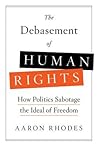 The Debasement of Human Rights: How Politics Sabotage the Ideal of Freedom The Debasement of Human Rights: How Politics Sabotage the Ideal of Freedom