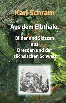 Aus dem Elbthale.: Bilder und Skizzen aus Dresden und der sächsischen Schweiz (German Edition)